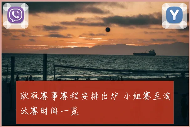欧冠赛事赛程安排出炉 小组赛至淘汰赛时间一览