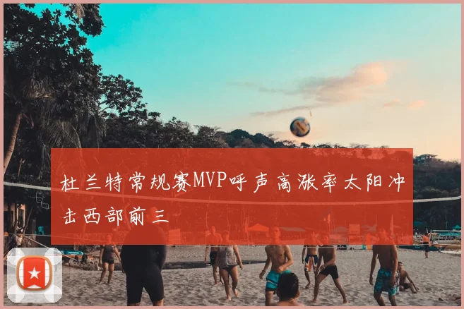 杜兰特常规赛MVP呼声高涨率太阳冲击西部前三