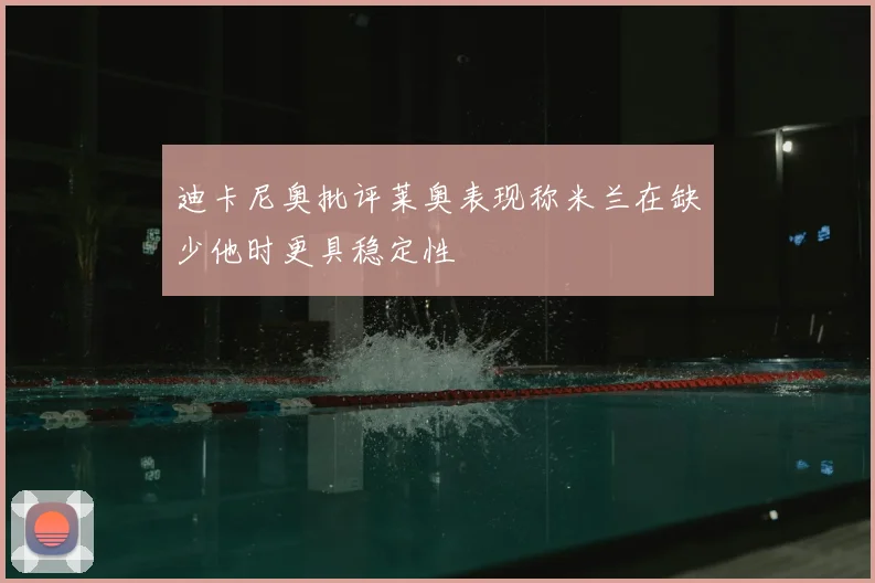 迪卡尼奥批评莱奥表现称米兰在缺少他时更具稳定性