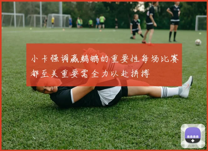 小卡强调赢鹈鹕的重要性每场比赛都至关重要需全力以赴拼搏