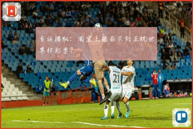 专访揭秘:淘宝上能否买到正规世界杯彩票?