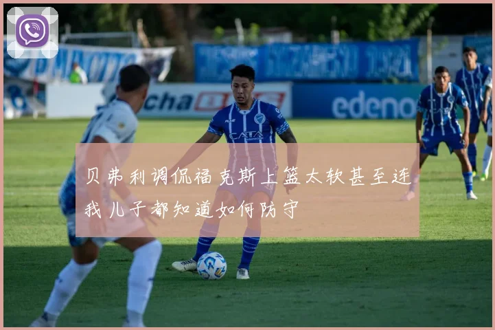 贝弗利调侃福克斯上篮太软甚至连我儿子都知道如何防守