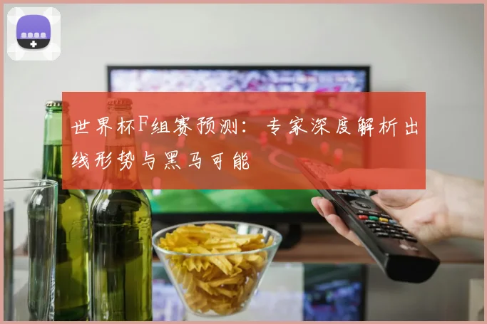 世界杯F组赛预测：专家深度解析出线形势与黑马可能