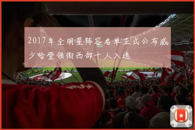 2017年全明星阵容名单正式公布威少哈登领衔西部十人入选
