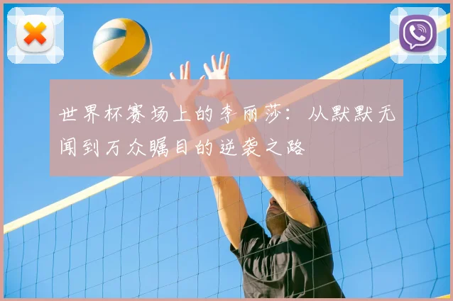 世界杯赛场上的李丽莎：从默默无闻到万众瞩目的逆袭之路