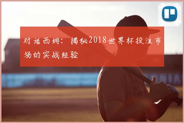 对话西姆：揭秘2018世界杯投注市场的实战经验