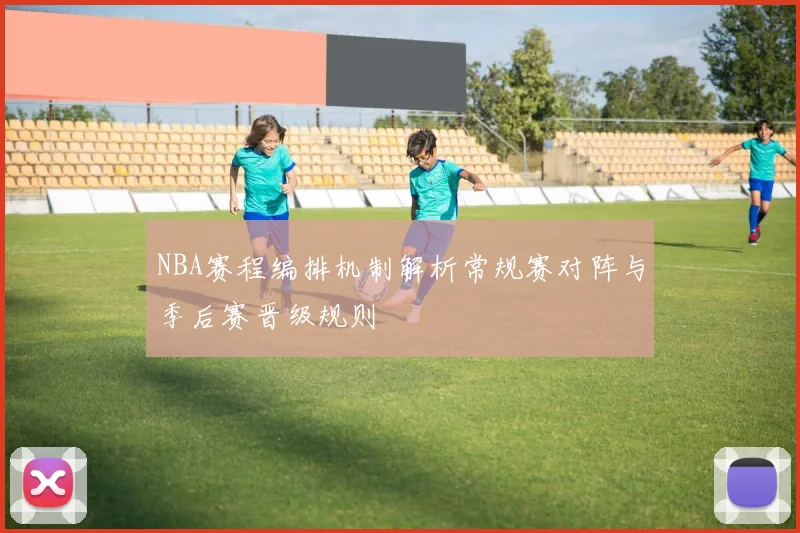 NBA赛程编排机制解析常规赛对阵与季后赛晋级规则
