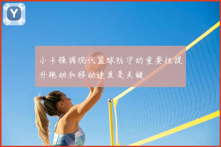 小卡强调现代篮球防守的重要性提升跑动和移动速度是关键