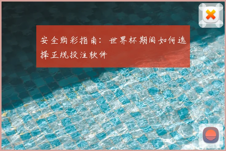 安全购彩指南：世界杯期间如何选择正规投注软件