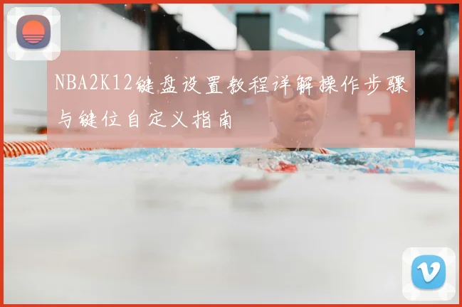 NBA2K12键盘设置教程详解操作步骤与键位自定义指南