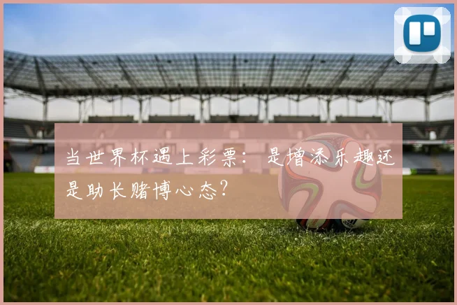 当世界杯遇上彩票：是增添乐趣还是助长赌博心态？