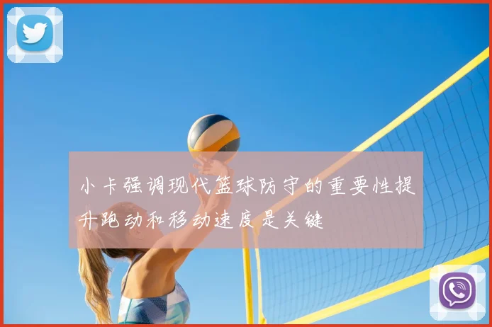 小卡强调现代篮球防守的重要性提升跑动和移动速度是关键