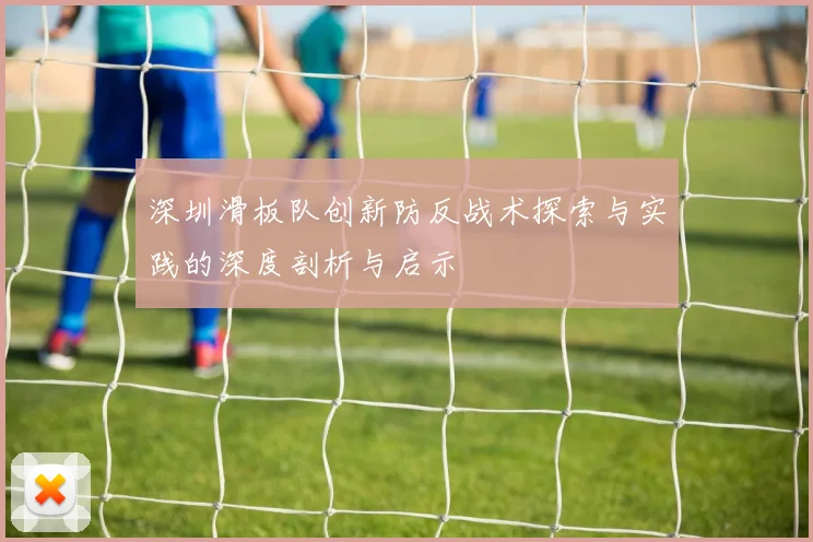 深圳滑板队创新防反战术探索与实践的深度剖析与启示