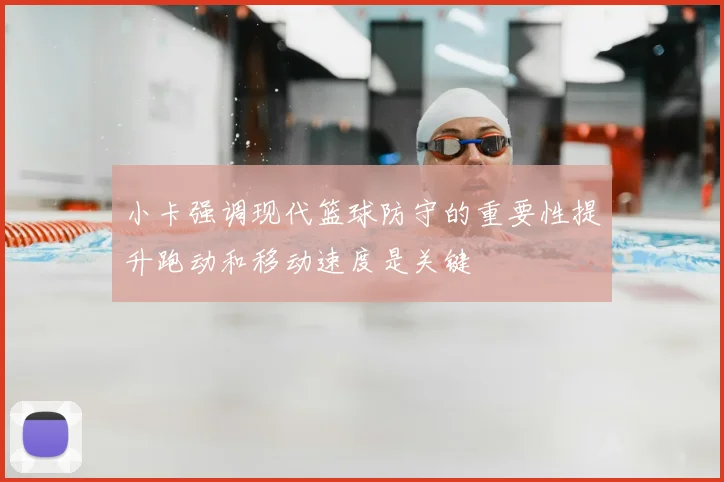小卡强调现代篮球防守的重要性提升跑动和移动速度是关键