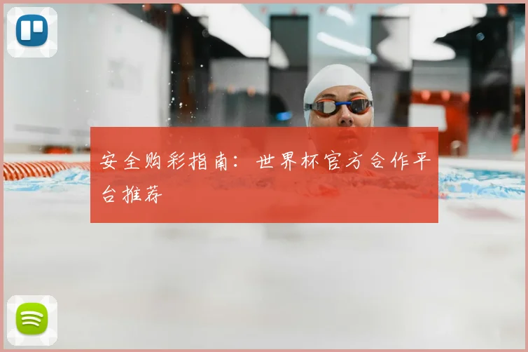 安全购彩指南：世界杯官方合作平台推荐
