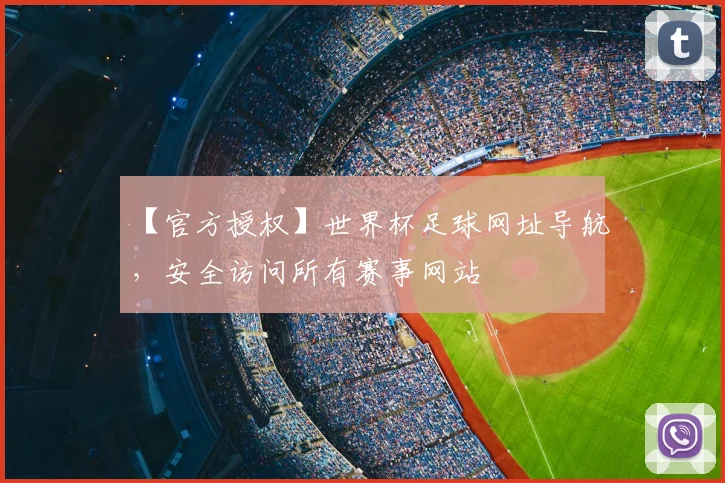 【官方授权】世界杯足球网址导航，安全访问所有赛事网站