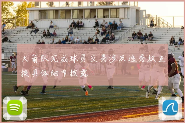 火箭队完成球员交易涉及选秀权互换具体细节披露