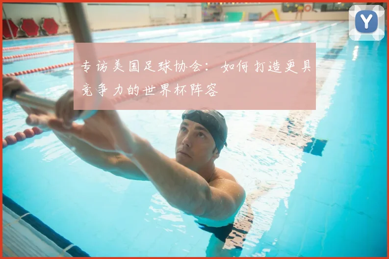 专访美国足球协会:如何打造更具竞争力的世界杯阵容