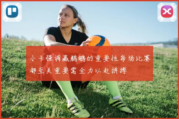 小卡强调赢鹈鹕的重要性每场比赛都至关重要需全力以赴拼搏