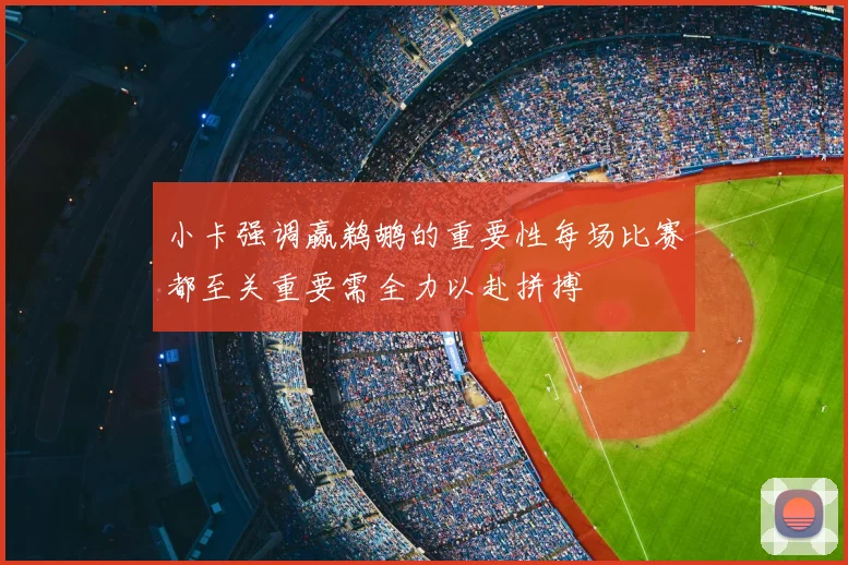 小卡强调赢鹈鹕的重要性每场比赛都至关重要需全力以赴拼搏