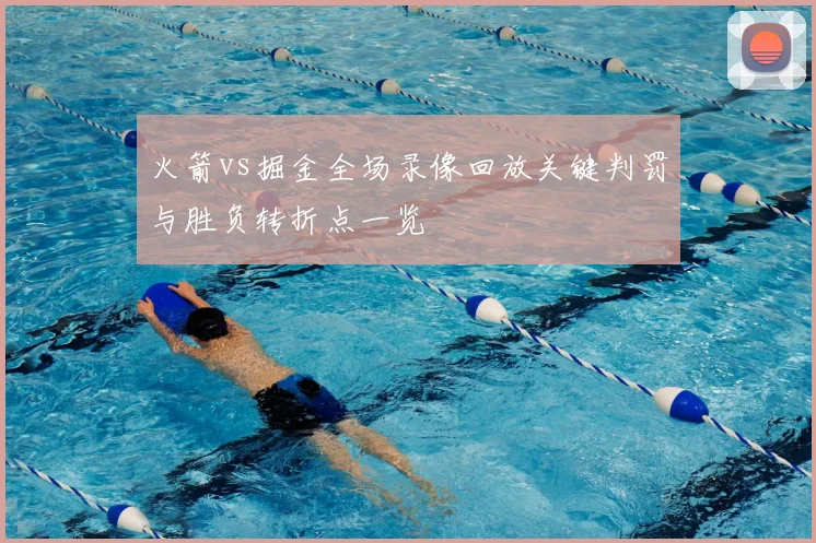 火箭vs掘金全场录像回放关键判罚与胜负转折点一览