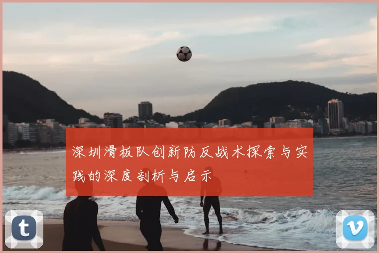 深圳滑板队创新防反战术探索与实践的深度剖析与启示