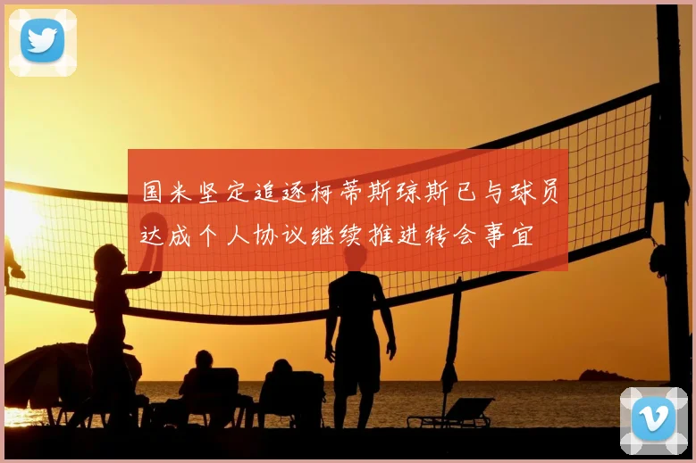 国米坚定追逐柯蒂斯琼斯已与球员达成个人协议继续推进转会事宜
