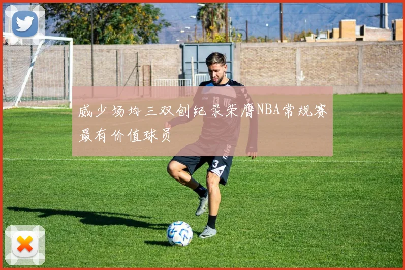 威少场均三双创纪录荣膺NBA常规赛最有价值球员