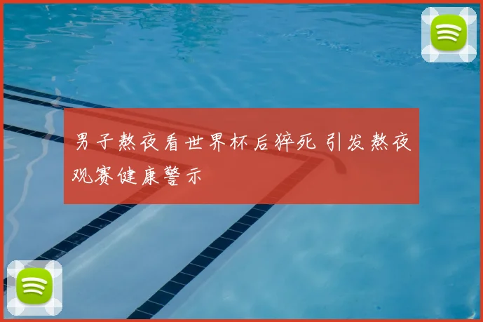 男子熬夜看世界杯后猝死 引发熬夜观赛健康警示
