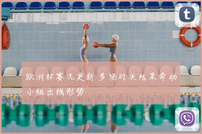 欧洲杯赛况更新 多场对决结果牵动小组出线形势