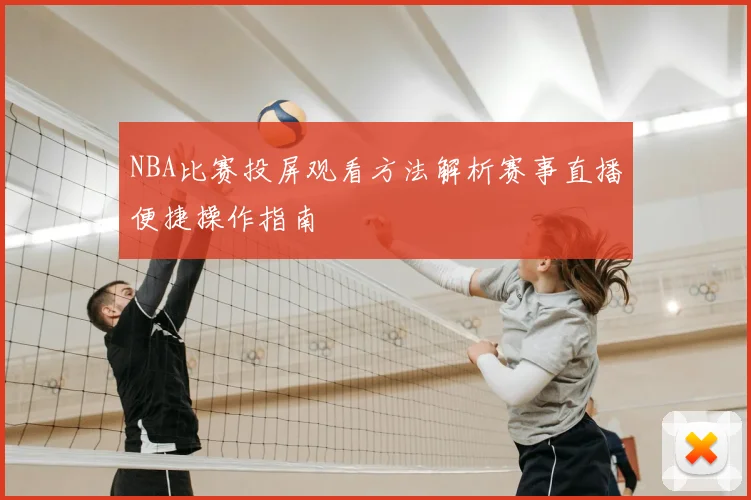 NBA比赛投屏观看方法解析赛事直播便捷操作指南