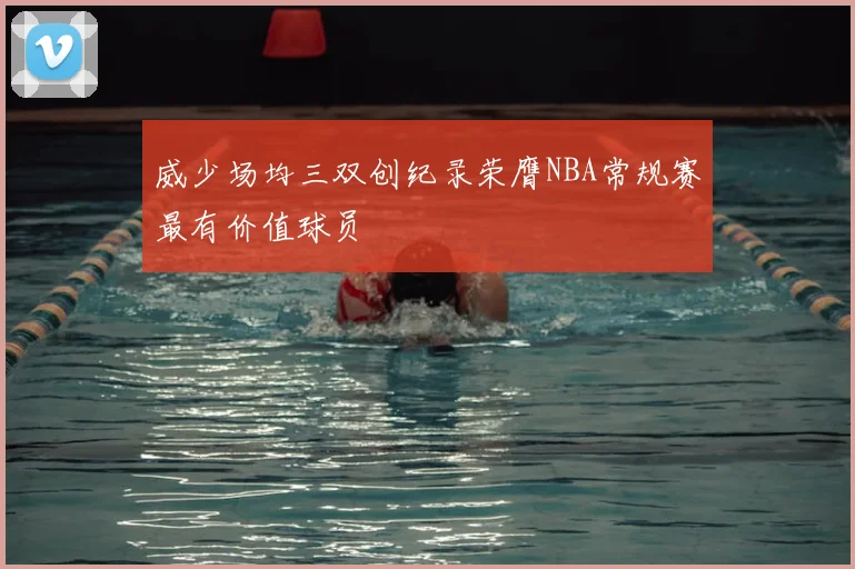 威少场均三双创纪录荣膺NBA常规赛最有价值球员