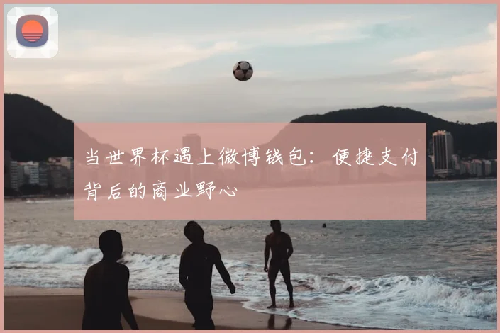 当世界杯遇上微博钱包：便捷支付背后的商业野心