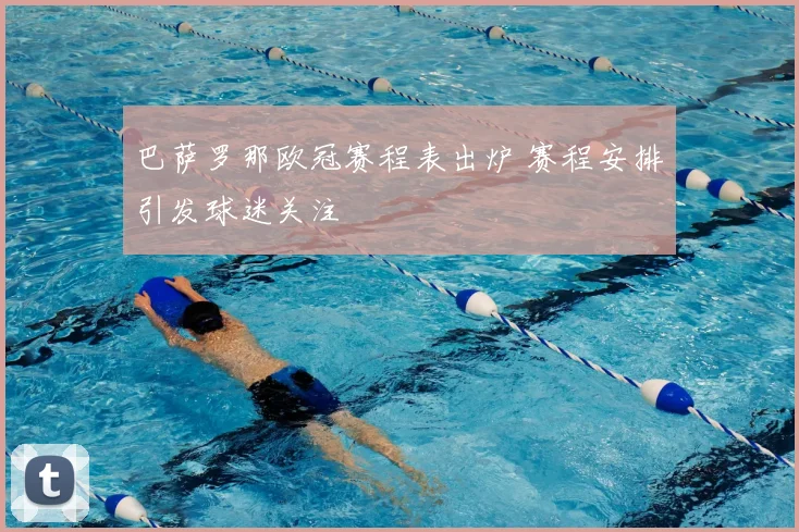 巴萨罗那欧冠赛程表出炉 赛程安排引发球迷关注