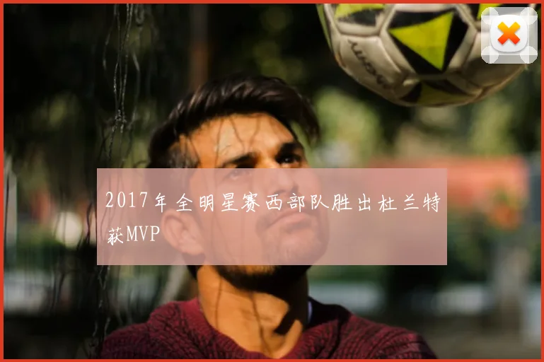 2017年全明星赛西部队胜出杜兰特获MVP