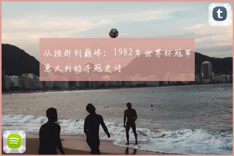 从挫折到巅峰：1982年世界杯冠军意大利的夺冠史诗