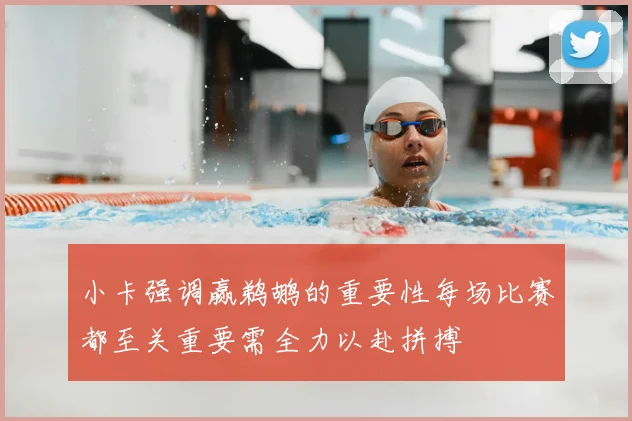 小卡强调赢鹈鹕的重要性每场比赛都至关重要需全力以赴拼搏