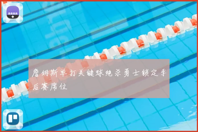詹姆斯单打关键球绝杀勇士锁定季后赛席位