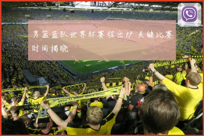 男篮蓝队世界杯赛程出炉 关键比赛时间揭晓