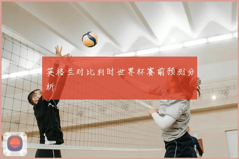 英格兰对比利时世界杯赛前预测分析
