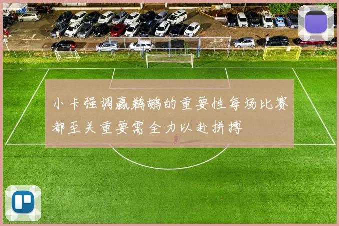 小卡强调赢鹈鹕的重要性每场比赛都至关重要需全力以赴拼搏