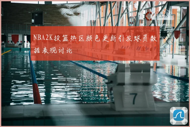 NBA2K投篮热区颜色更新引发球员数据表现讨论