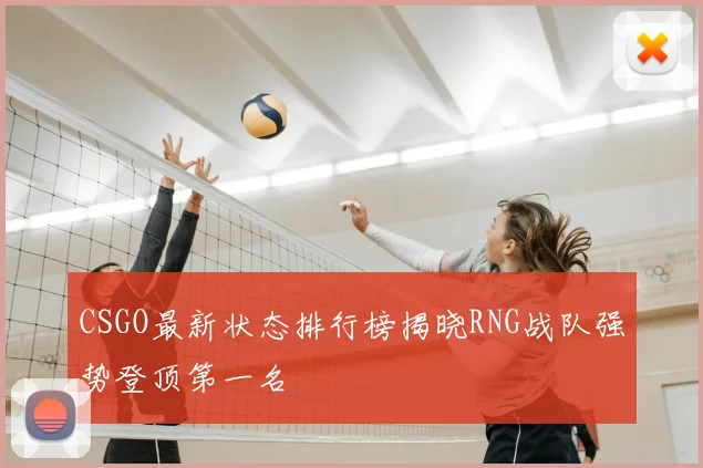 CSGO最新状态排行榜揭晓RNG战队强势登顶第一名