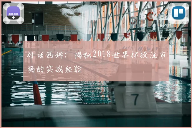 对话西姆:揭秘2018世界杯投注市场的实战经验