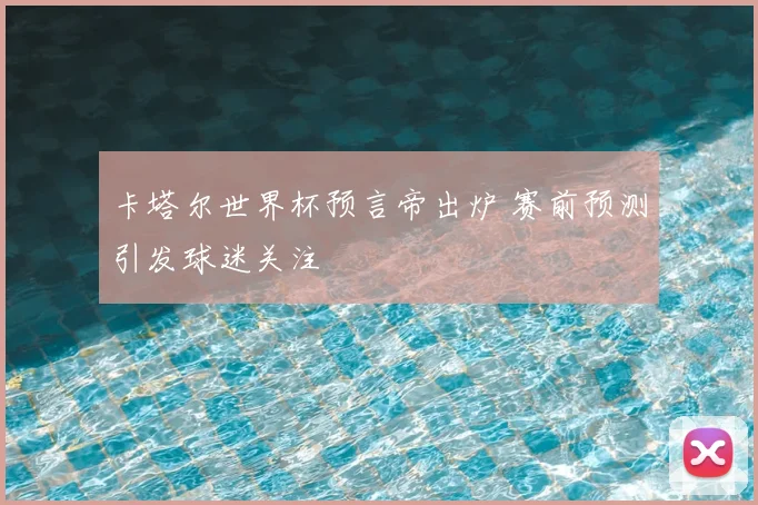 卡塔尔世界杯预言帝出炉 赛前预测引发球迷关注