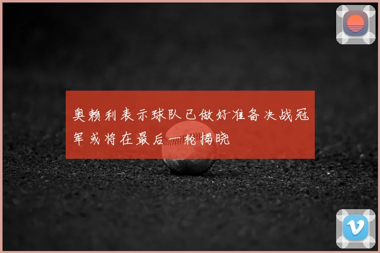 奥赖利表示球队已做好准备决战冠军或将在最后一轮揭晓