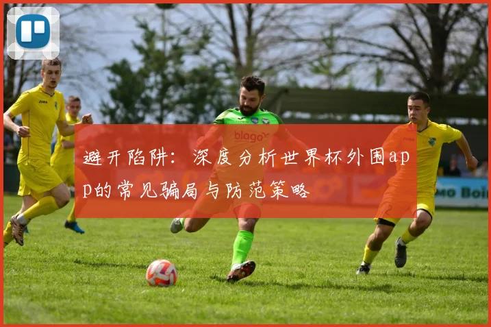 避开陷阱：深度分析世界杯外围app的常见骗局与防范策略