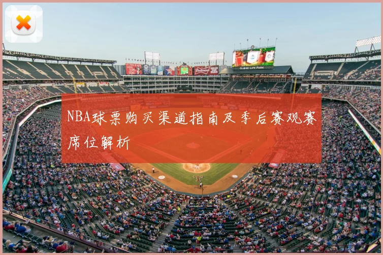 NBA球票购买渠道指南及季后赛观赛席位解析