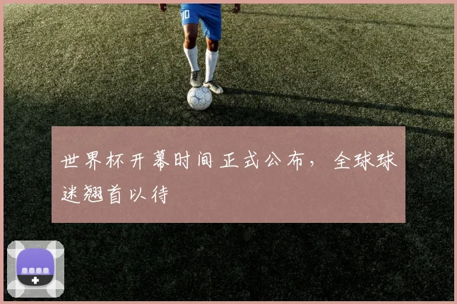 世界杯开幕时间正式公布，全球球迷翘首以待