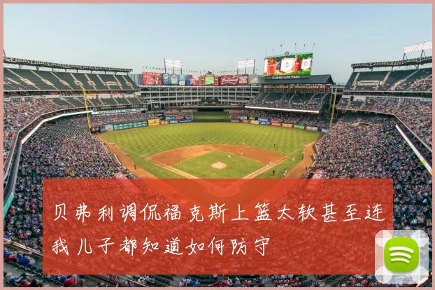 贝弗利调侃福克斯上篮太软甚至连我儿子都知道如何防守